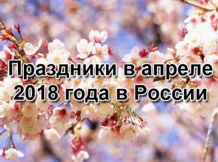Как отдыхаем в апреле 2018 в России: выходные и праздничные дни, выходной на Пасху
